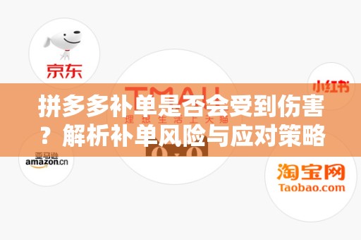 拼多多补单是否会受到伤害？解析补单风险与应对策略