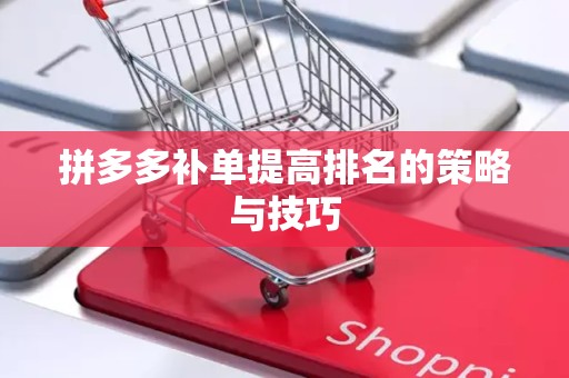 拼多多补单提高排名的策略与技巧