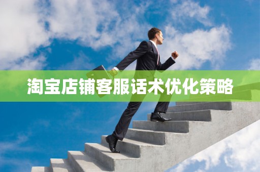 淘宝店铺客服话术优化策略