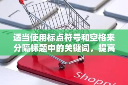 适当使用标点符号和空格来分隔标题中的关键词，提高标题的易读性