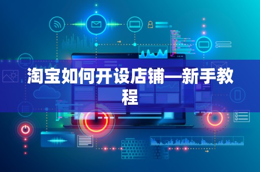 淘宝如何开设店铺—新手教程