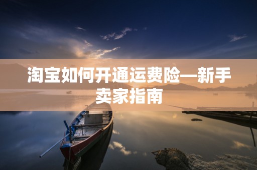 淘宝如何开通运费险—新手卖家指南