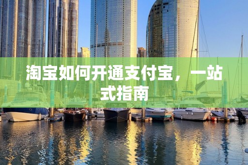 淘宝如何开通支付宝，一站式指南