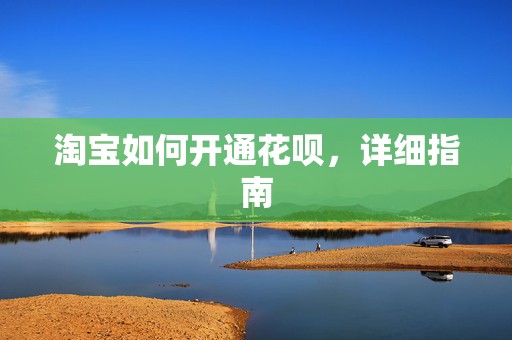 淘宝如何开通花呗，详细指南
