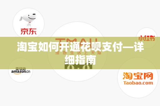 淘宝如何开通花呗支付—详细指南