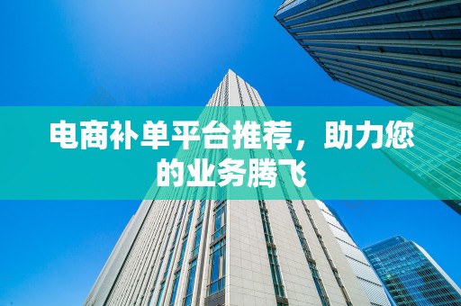 电商补单平台推荐，助力您的业务腾飞