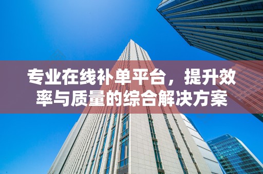 专业在线补单平台，提升效率与质量的综合解决方案