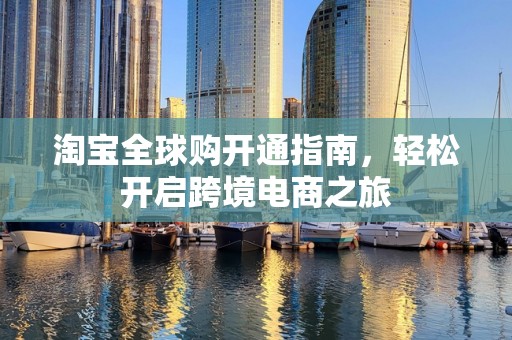 淘宝全球购开通指南，轻松开启跨境电商之旅