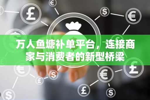 万人鱼塘补单平台，连接商家与消费者的新型桥梁
