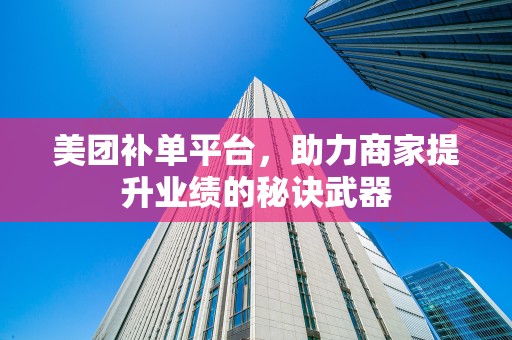 美团补单平台，助力商家提升业绩的秘诀武器