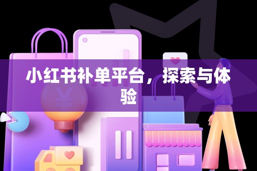 小红书补单平台，探索与体验