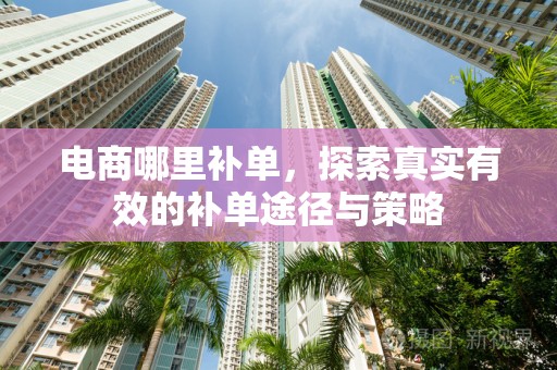 电商哪里补单，探索真实有效的补单途径与策略