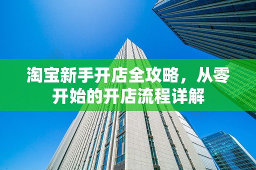 淘宝新手开店全攻略，从零开始的开店流程详解