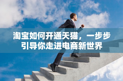 淘宝如何开通天猫，一步步引导你走进电商新世界