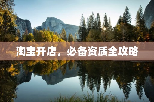 淘宝开店，必备资质全攻略