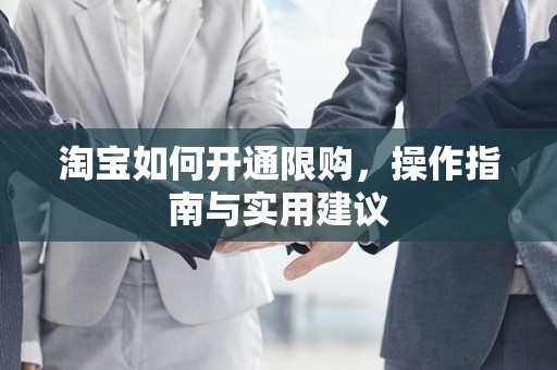 淘宝如何开通限购，操作指南与实用建议
