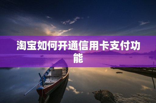 淘宝如何开通信用卡支付功能