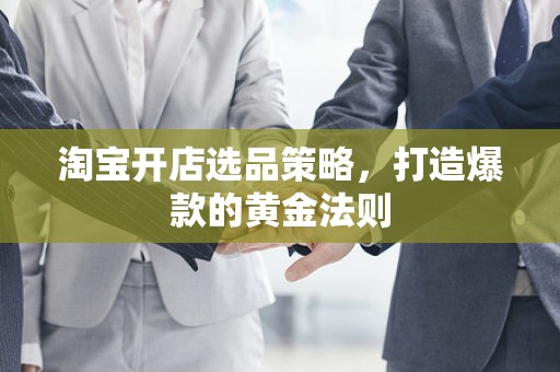 淘宝开店选品策略，打造爆款的黄金法则