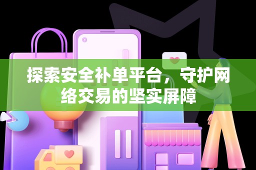 探索安全补单平台，守护网络交易的坚实屏障