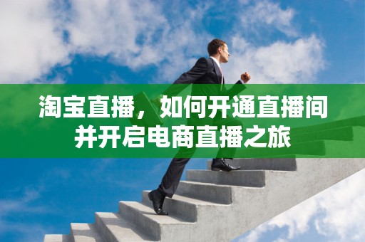 淘宝直播，如何开通直播间并开启电商直播之旅