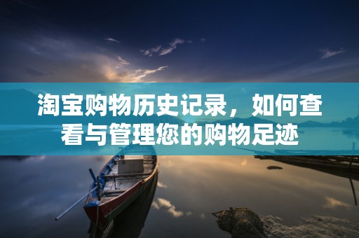 淘宝购物历史记录，如何查看与管理您的购物足迹