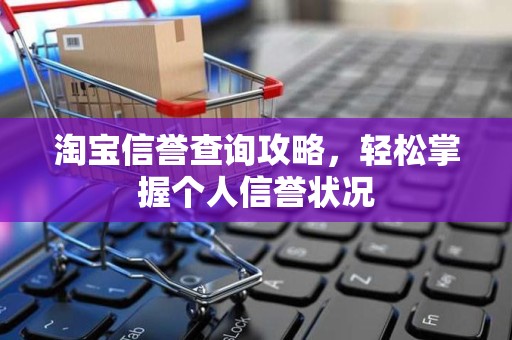 淘宝信誉查询攻略，轻松掌握个人信誉状况