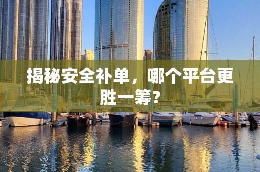 揭秘安全补单，哪个平台更胜一筹？