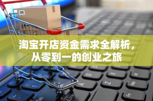 淘宝开店资金需求全解析，从零到一的创业之旅