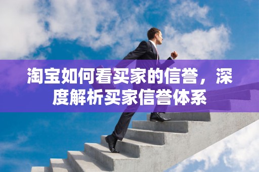淘宝如何看买家的信誉，深度解析买家信誉体系