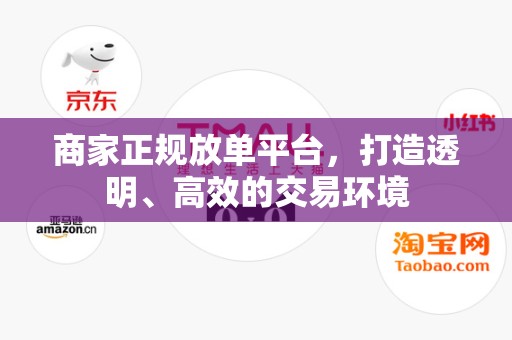 商家正规放单平台，打造透明、高效的交易环境
