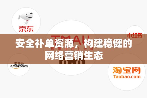 安全补单资源，构建稳健的网络营销生态