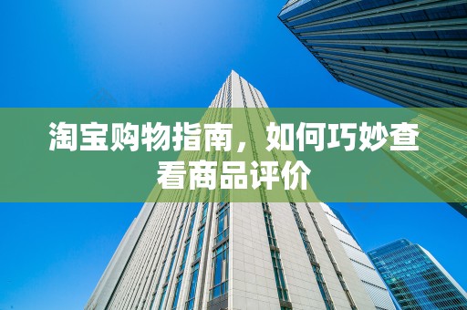淘宝购物指南，如何巧妙查看商品评价