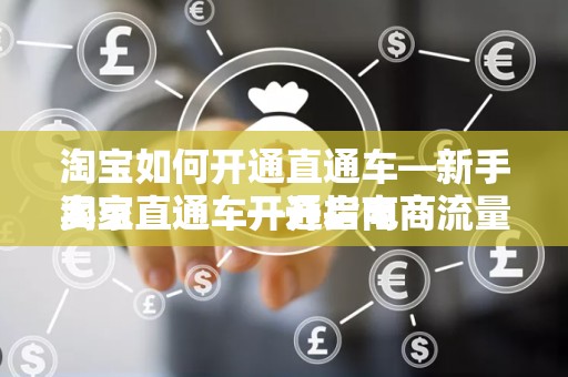 淘宝如何开通直通车—新手卖家直通车开通指南
淘宝直通车—开启电商流量新纪元，助力卖家轻松引流