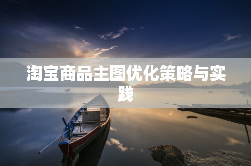 淘宝商品主图优化策略与实践
