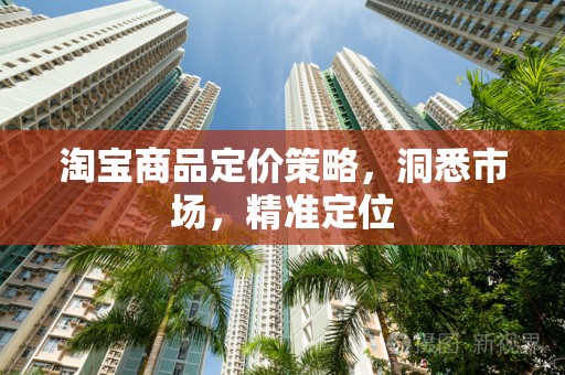 淘宝商品定价策略，洞悉市场，精准定位