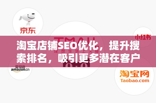 淘宝店铺SEO优化，提升搜索排名，吸引更多潜在客户