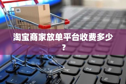淘宝商家放单平台收费多少？
