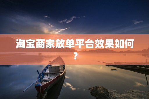 淘宝商家放单平台效果如何？