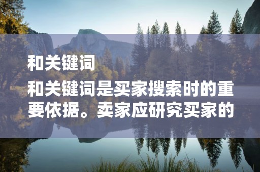 和关键词
和关键词是买家搜索时的重要依据。卖家应研究买家的搜索习惯，选择合适的关键词，制定优化的商品标题。同时，在商品描述和图片中合理使用关键词，提高商品的可搜索性