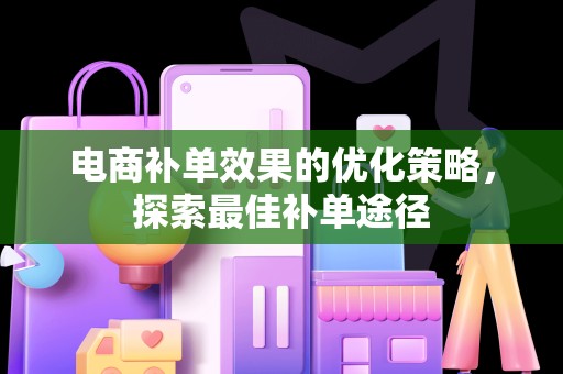 电商补单效果的优化策略，探索最佳补单途径