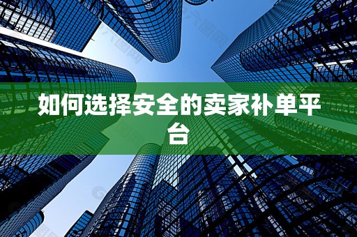 如何选择安全的卖家补单平台
