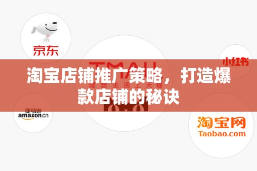 淘宝店铺推广策略，打造爆款店铺的秘诀