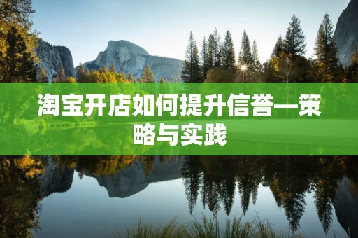 淘宝开店如何提升信誉—策略与实践