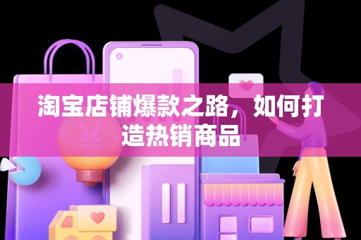 淘宝店铺爆款之路，如何打造热销商品