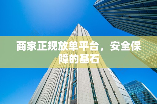 商家正规放单平台，安全保障的基石