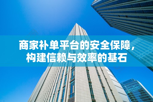 商家补单平台的安全保障，构建信赖与效率的基石