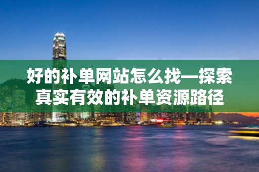 好的补单网站怎么找—探索真实有效的补单资源路径