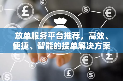 放单服务平台推荐，高效、便捷、智能的接单解决方案