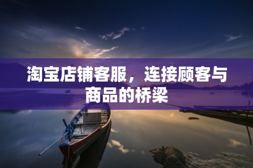 淘宝店铺客服，连接顾客与商品的桥梁