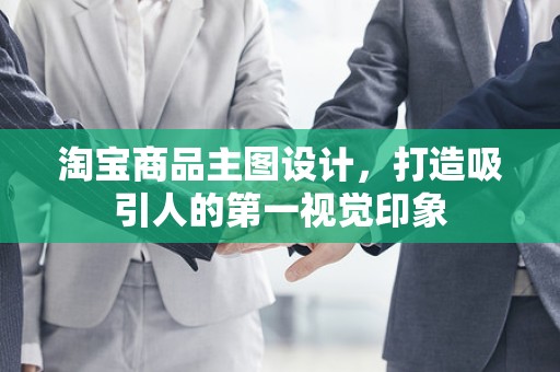 淘宝商品主图设计，打造吸引人的第一视觉印象